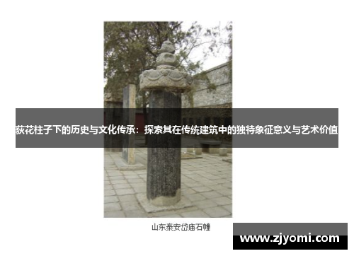 荻花柱子下的历史与文化传承:探索其在传统建筑中的独特象征意义与艺术价值 荻花柱子下的历史与文化传承:探索其在传统建筑中的独特象征意义与艺术价值